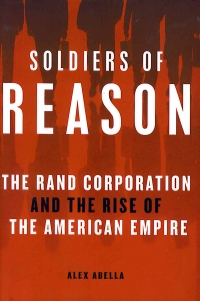Soldiers of Reason: The RAND Corporation and the Rise of the American Empire
