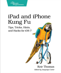 IPAD AND IPHONE KUNG FU: TIPS, TRICKS, HINTS AND HACKS FOR IOS 7